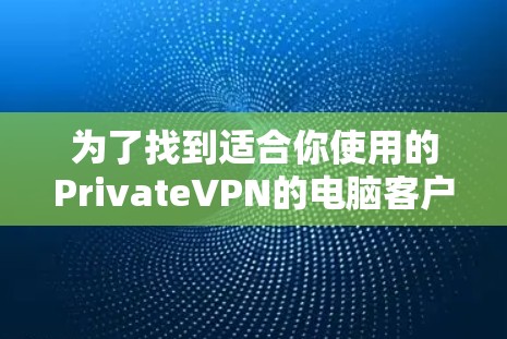 为了找到适合你使用的PrivateVPN的电脑客户端，请按照以下步骤操作