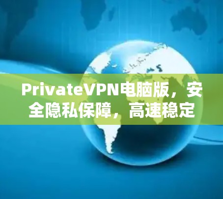 PrivateVPN电脑版,安全隐私保障,高速稳定连接 PrivateVPN电脑版,安全隐私保障,高速稳定连接