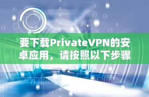 要下载PrivateVPN的安卓应用，请按照以下步骤操作
