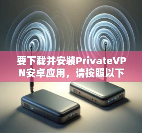 要下载并安装PrivateVPN安卓应用，请按照以下步骤操作