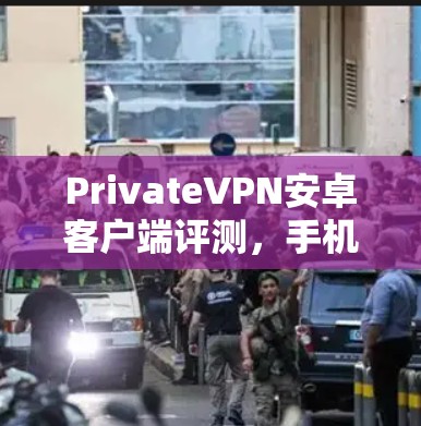 PrivateVPN安卓客户端评测，手机VPN工具的私密防护