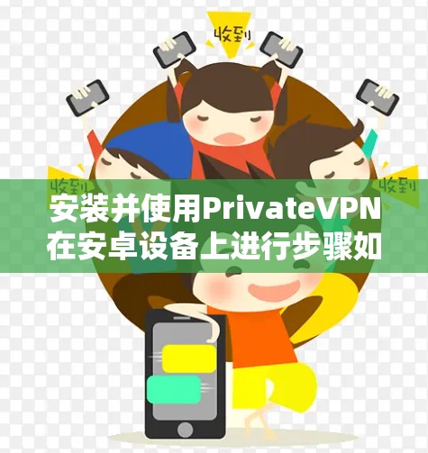 安装并使用PrivateVPN在安卓设备上进行步骤如下 安装并使用PrivateVPN在安卓设备上进行步骤如下