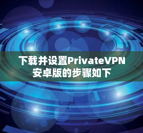 下载并设置PrivateVPN安卓版的步骤如下