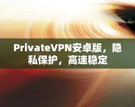 PrivateVPN安卓版，隐私保护，高速稳定