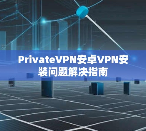 PrivateVPN安卓VPN安装问题解决指南