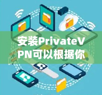 安装PrivateVPN可以根据你的设备和操作系统进行下列步骤操作