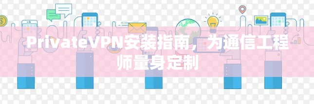 PrivateVPN安装指南，为通信工程师量身定制