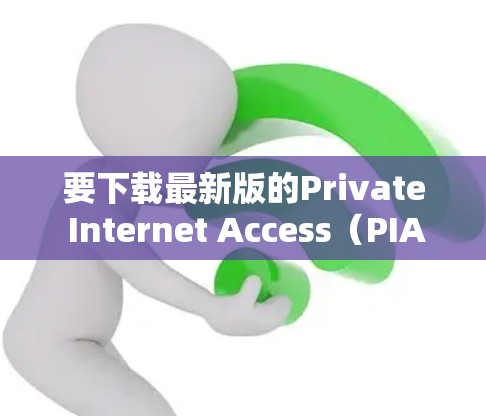 要下载最新版的Private Internet Access(PIA)VPN,请按照以下步骤操作 要下载最新版的Private Internet Access(PIA)VPN,请按照以下步骤操作