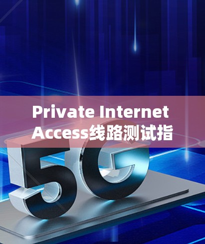 Private Internet Access线路测试指南