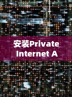 安装Private Internet Access（PIA）是一项简单但重要的任务，确保你的网络活动安全和隐私。以下是安装步骤