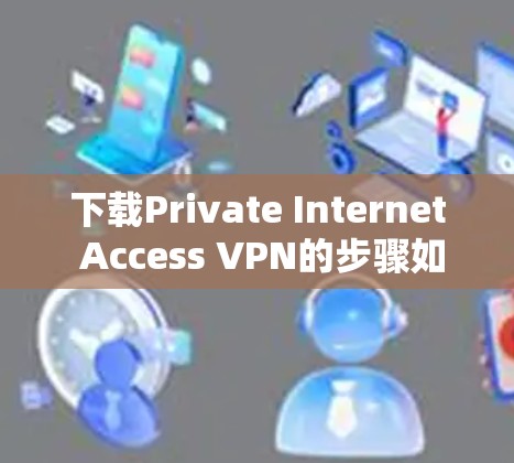 下载Private Internet Access VPN的步骤如下