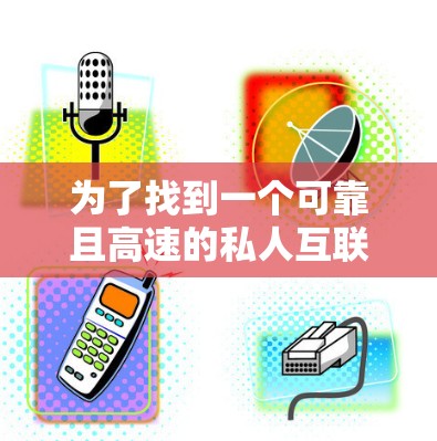 为了找到一个可靠且高速的私人互联网访问VPN官网，以下是一些建议和步骤，帮助您安全且有效地进行选择和使用