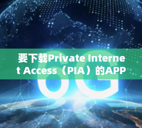 要下载Private Internet Access(PIA)的APP,您可以按照以下步骤操作 要下载Private Internet Access(PIA)的APP,您可以按照以下步骤操作