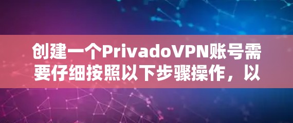 创建一个PrivadoVPN账号需要仔细按照以下步骤操作，以确保顺利完成并正常使用