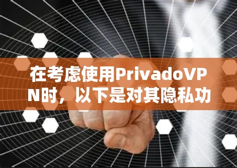 在考虑使用PrivadoVPN时,以下是对其隐私功能的详细评估和总结 在考虑使用PrivadoVPN时,以下是对其隐私功能的详细评估和总结