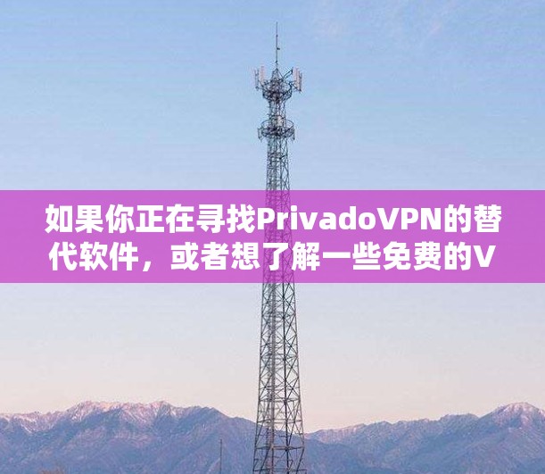 如果你正在寻找PrivadoVPN的替代软件,或者想了解一些免费的VPN选择,这里有一些推荐 如果你正在寻找PrivadoVPN的替代软件,或者想了解一些免费的VPN选择,这里有一些推荐
