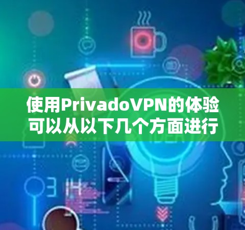 使用PrivadoVPN的体验可以从以下几个方面进行总结 使用PrivadoVPN的体验可以从以下几个方面进行总结