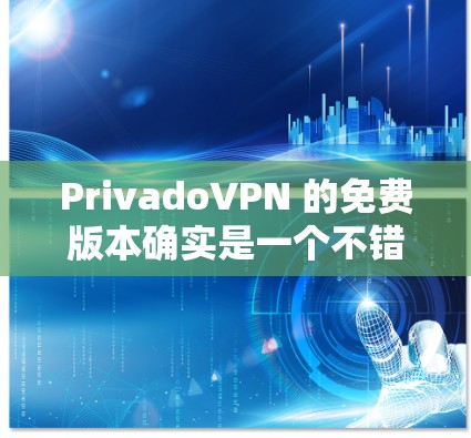 PrivadoVPN 的免费版本确实是一个不错的选择，但其性能和功能与付费版本存在明显差异。以下是对 PrivadoVPN 免费版的性能分析