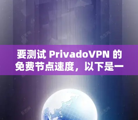 要测试 PrivadoVPN 的免费节点速度，以下是一些建议和步骤