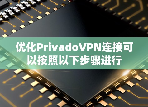 优化PrivadoVPN连接可以按照以下步骤进行