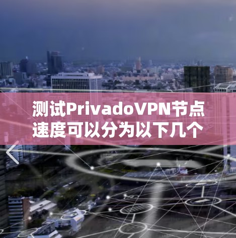 测试PrivadoVPN节点速度可以分为以下几个步骤 测试PrivadoVPN节点速度可以分为以下几个步骤