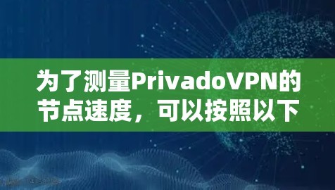 为了测量PrivadoVPN的节点速度，可以按照以下步骤进行