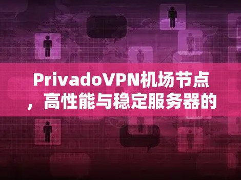 PrivadoVPN机场节点,高性能与稳定服务器的完美结合 PrivadoVPN机场节点,高性能与稳定服务器的完美结合