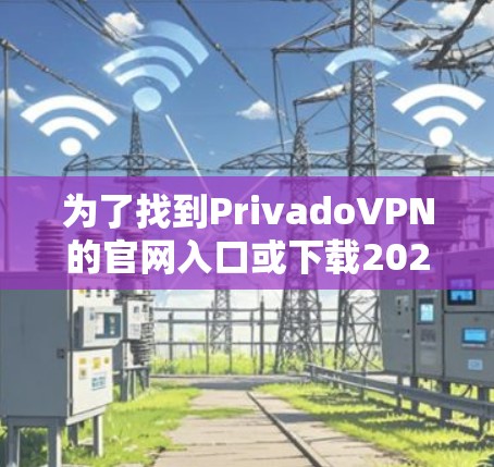 为了找到PrivadoVPN的官网入口或下载2026高速VPN软件，您可以按照以下步骤操作