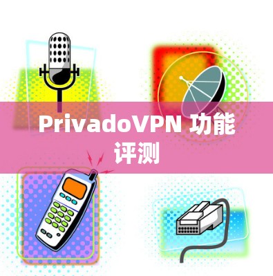 PrivadoVPN 功能评测 PrivadoVPN 功能评测
