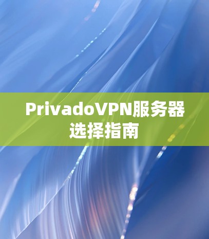 PrivadoVPN服务器选择指南 PrivadoVPN服务器选择指南