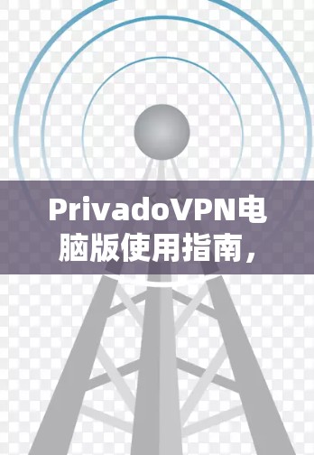 PrivadoVPN电脑版使用指南，安装与配置详解