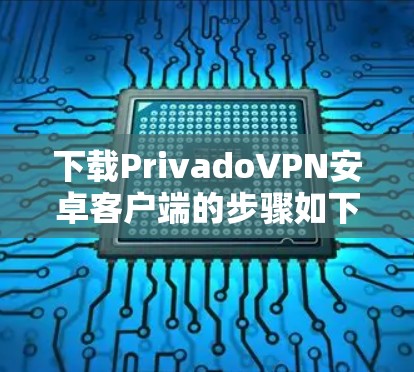 下载PrivadoVPN安卓客户端的步骤如下