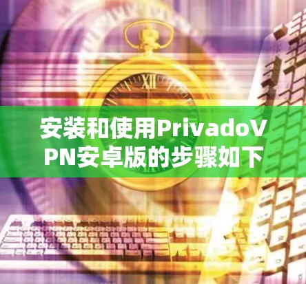 安装和使用PrivadoVPN安卓版的步骤如下