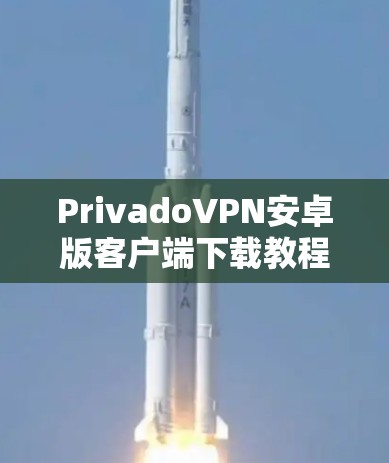 PrivadoVPN安卓版客户端下载教程 PrivadoVPN安卓版客户端下载教程