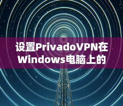 设置PrivadoVPN在Windows电脑上的步骤如下