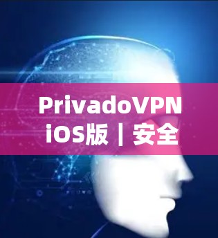 PrivadoVPN iOS版|安全隐私保护教程 PrivadoVPN iOS版|安全隐私保护教程