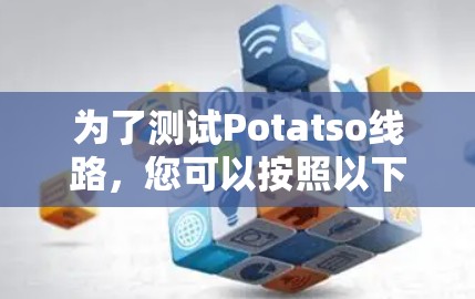 为了测试Potatso线路，您可以按照以下步骤进行