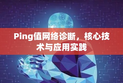Ping值网络诊断，核心技术与应用实践