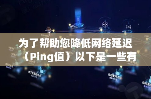 为了帮助您降低网络延迟（Ping值）以下是一些有效的方法和工具