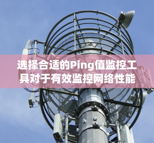 选择合适的Ping值监控工具对于有效监控网络性能至关重要。以下是根据需求和场景的分步建议