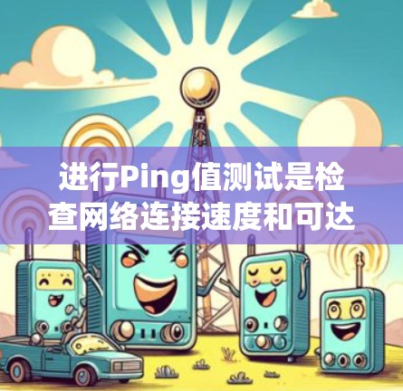 进行Ping值测试是检查网络连接速度和可达性的重要工具。以下是详细的步骤指南，帮助您进行有效的测试