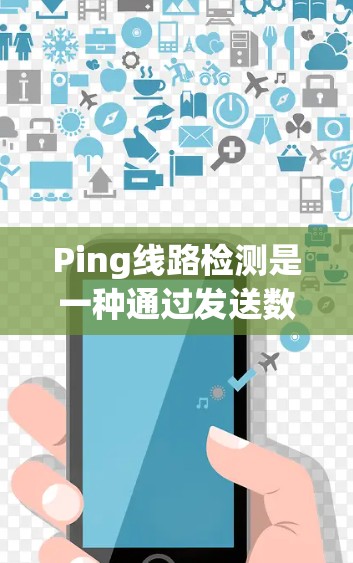 Ping线路检测是一种通过发送数据包并监测响应来测试网络连接的方法。以下是对Ping线路检测的详细解释和步骤指南