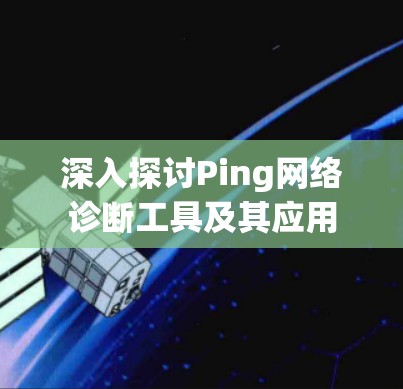 深入探讨Ping网络诊断工具及其应用