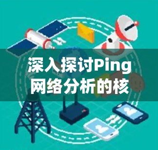 深入探讨Ping网络分析的核心原理与应用