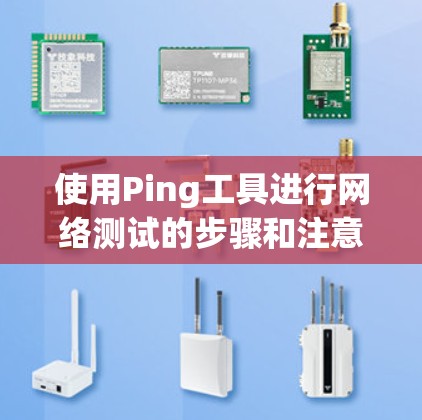 使用Ping工具进行网络测试的步骤和注意事项如下