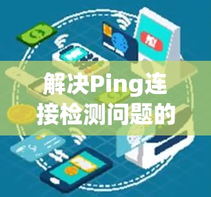 解决Ping连接检测问题的步骤如下
