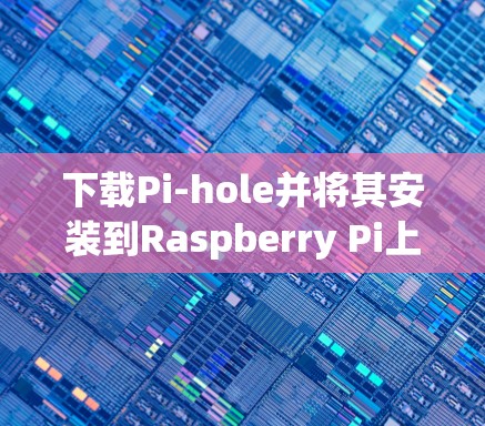 下载Pi-hole并将其安装到Raspberry Pi上的步骤如下