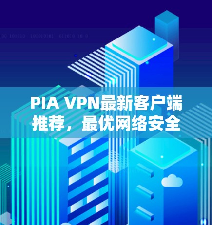 PIA VPN最新客户端推荐，最优网络安全解决方案