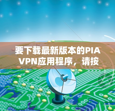 要下载最新版本的PIA VPN应用程序，请按照以下步骤操作