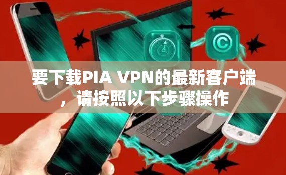 要下载PIA VPN的最新客户端，请按照以下步骤操作